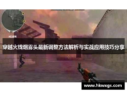 穿越火线烟雾头最新调整方法解析与实战应用技巧分享