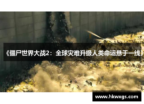《僵尸世界大战2：全球灾难升级人类命运悬于一线》